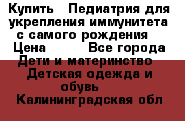 Купить : Педиатрия-для укрепления иммунитета(с самого рождения) › Цена ­ 100 - Все города Дети и материнство » Детская одежда и обувь   . Калининградская обл.